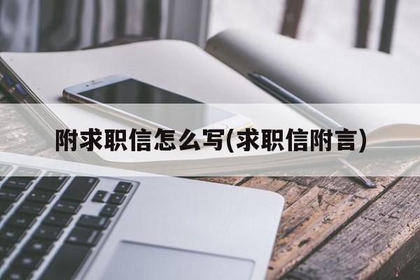 附求职信怎么写(求职信附言)