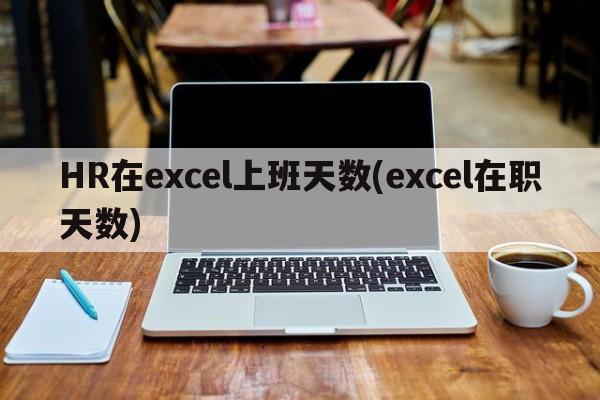 HR在excel上班天数(excel在职天数)