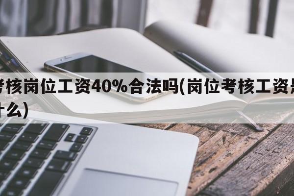 考核岗位工资40%合法吗(岗位考核工资是什么)