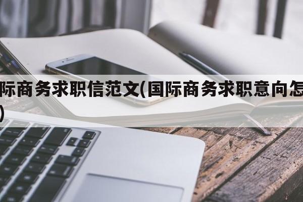 国际商务求职信范文(国际商务求职意向怎么写)