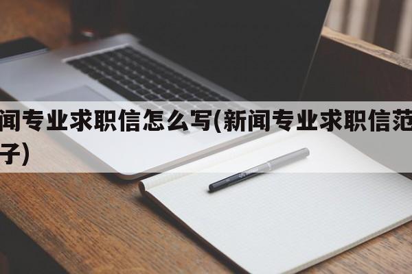 新闻专业求职信怎么写(新闻专业求职信范文例子)