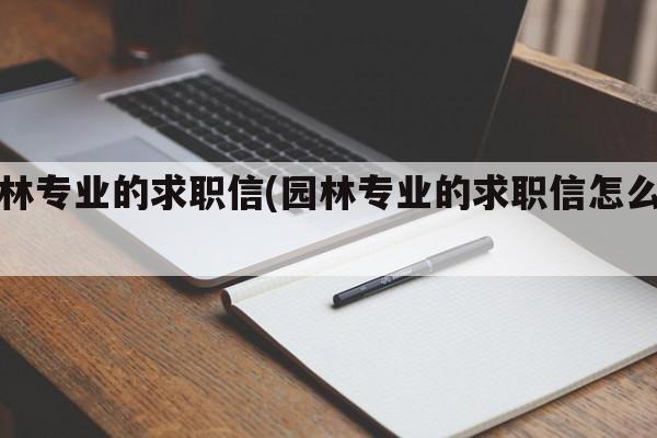 园林专业的求职信(园林专业的求职信怎么写)