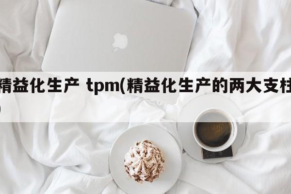 精益化生产 tpm(精益化生产的两大支柱)