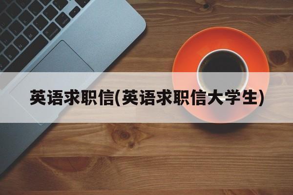 英语求职信(英语求职信大学生)