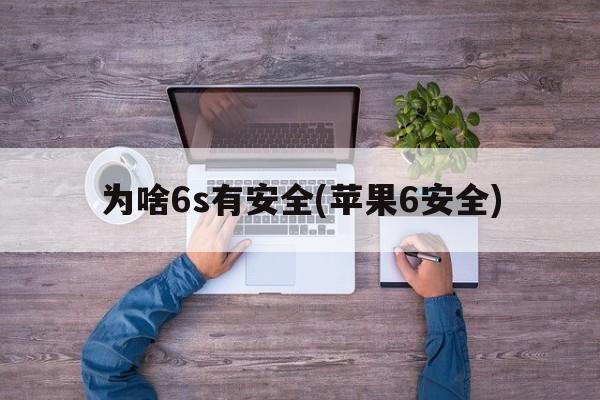 为啥6s有安全(苹果6安全)