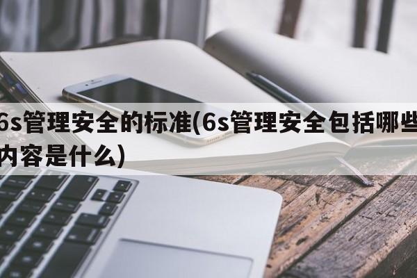 6s管理安全的标准(6s管理安全包括哪些内容是什么)